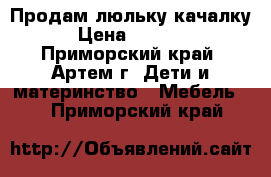 Продам люльку качалку › Цена ­ 3 000 - Приморский край, Артем г. Дети и материнство » Мебель   . Приморский край